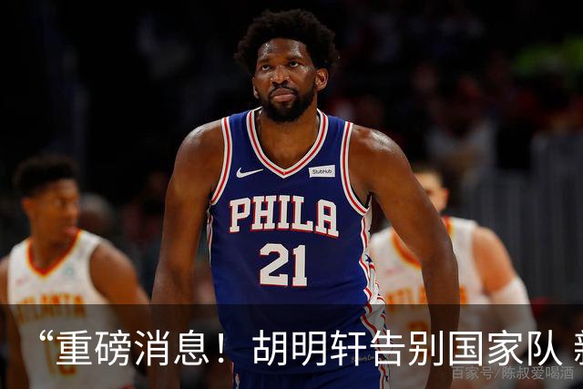 “重磅消息！胡明轩告别国家队 新MVP正式入驻中国男篮”