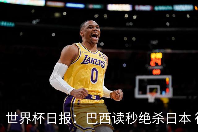 世界杯日报：巴西读秒绝杀日本 德国荷兰点球大战均出局