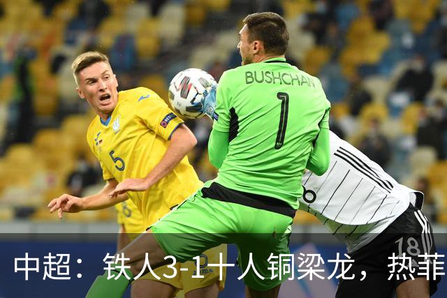 中超：铁人3-1十人铜梁龙，热菲尼奥双响，安以恩建功