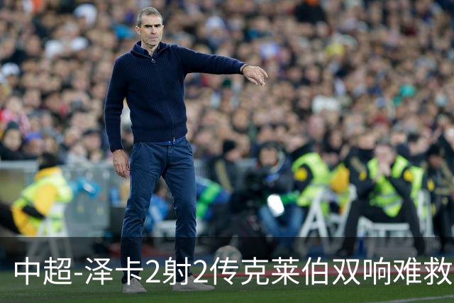 中超-泽卡2射2传克莱伯双响难救主 泰山4-3险胜玉昆