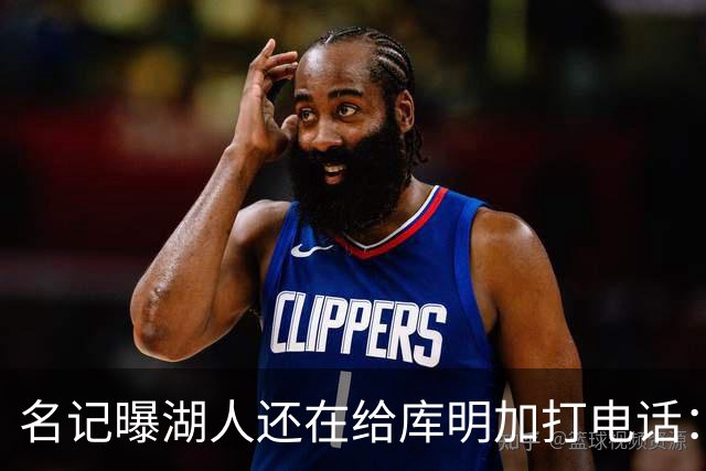 名记曝湖人还在给库明加打电话：不肯放弃，尽管交易窗口已关
