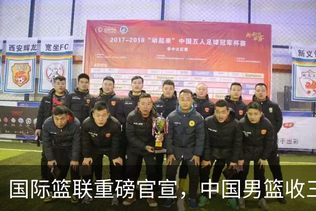国际篮联重磅官宣，中国男篮收三个好消息和三个坏消息