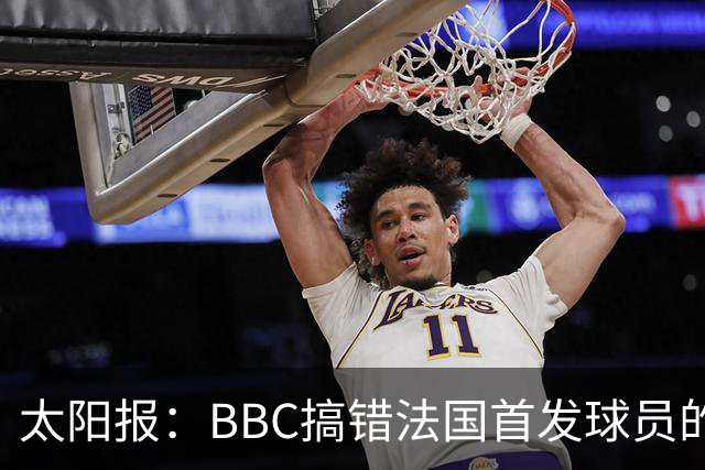 太阳报：BBC搞错法国首发球员的照片，孔德变科纳特，有两个于帕