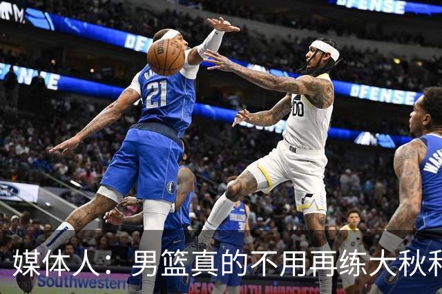 媒体人：男篮真的不用再练大秋和继伟了 让中生代多打&考察新生代