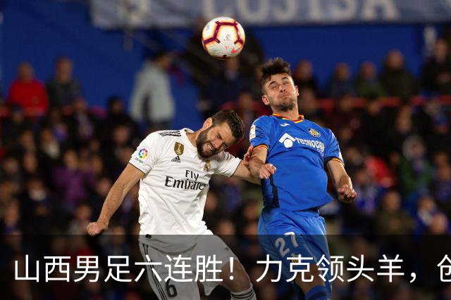 山西男足六连胜！力克领头羊，创中乙历史新纪录！