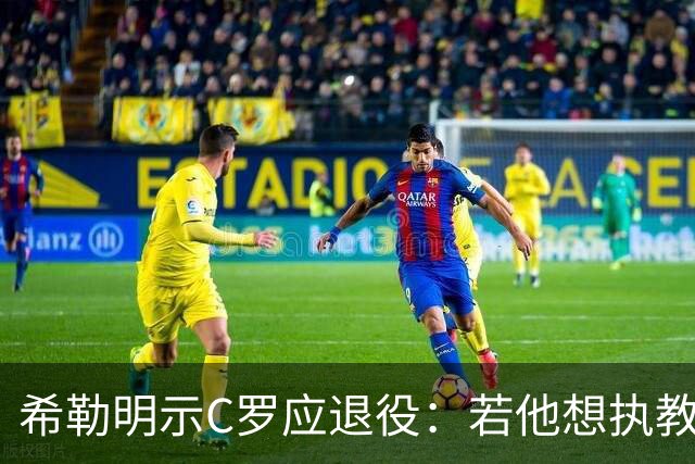 希勒明示C罗应退役：若他想执教葡萄牙 只是时间问题