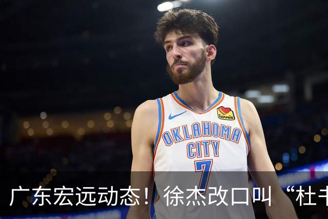 广东宏远动态！徐杰改口叫“杜书记”，陈老板出面婉拒郭艾伦、胡明轩重返国家队