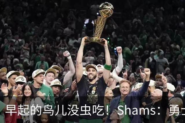 早起的鸟儿没虫吃！Shams：勇士在争夺詹姆斯中处于劣势！