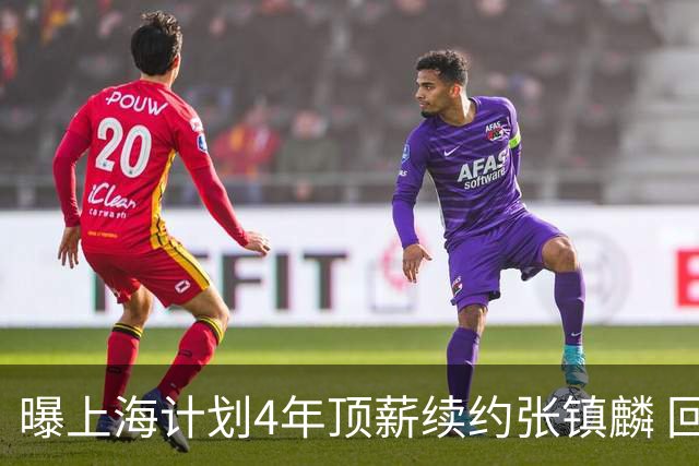 曝上海计划4年顶薪续约张镇麟 回国后将完成签约