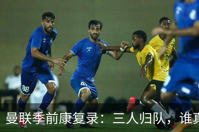 曼联季前康复录：三人归队，谁真能扛大旗？