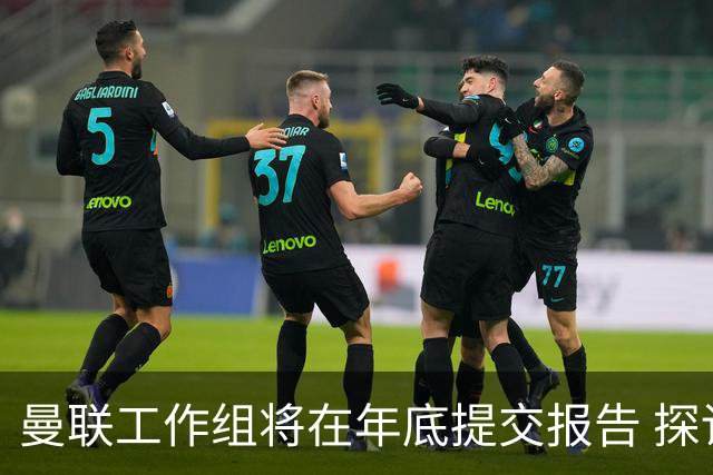 曼联工作组将在年底提交报告 探讨翻修新建球场