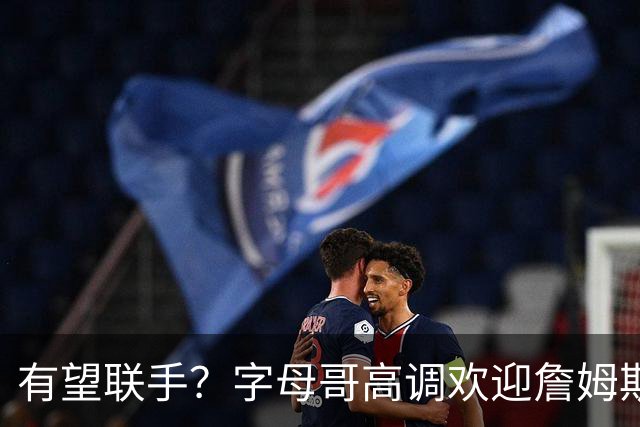有望联手？字母哥高调欢迎詹姆斯加盟热火，盛赞老詹是最伟大球员