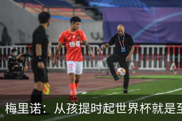 梅里诺：从孩提时起世界杯就是至高无上的荣耀，这要归功于大家