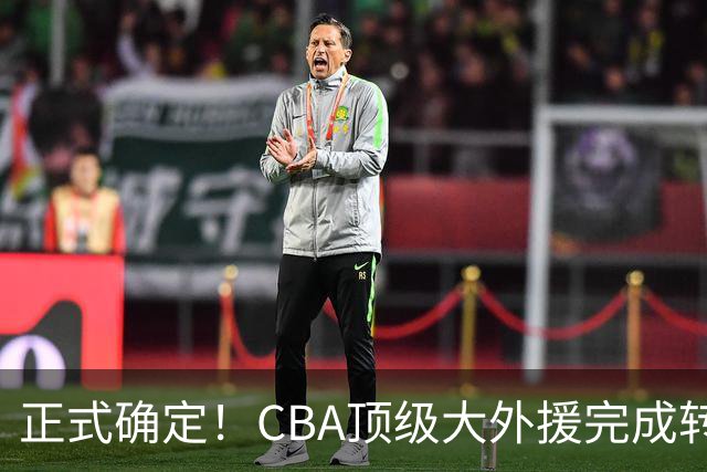 正式确定！CBA顶级大外援完成转会，加盟北控男篮