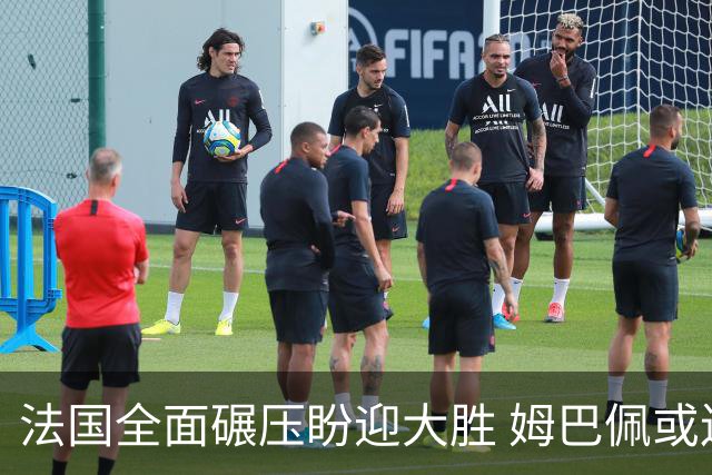 法国全面碾压盼迎大胜 姆巴佩或连场创造历史