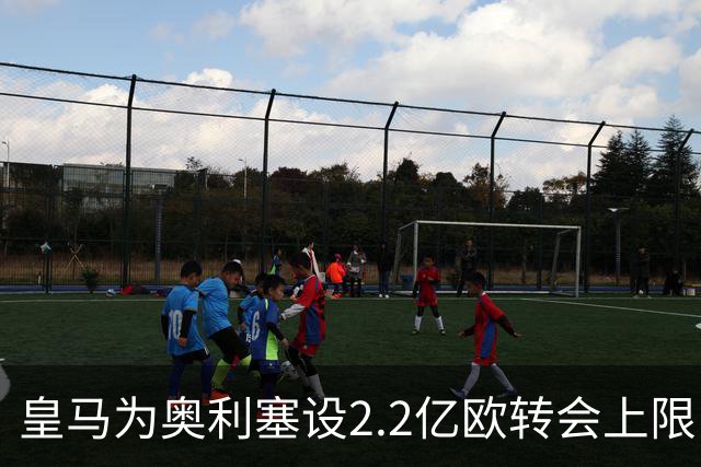皇马为奥利塞设2.2亿欧转会上限 报价超2亿拜仁或放人