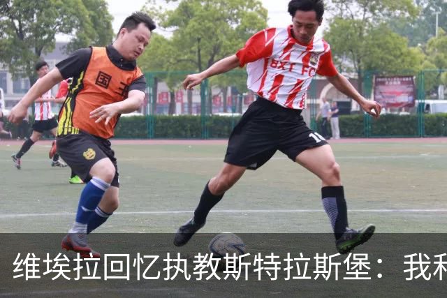 维埃拉回忆执教斯特拉斯堡：我和球迷一样，不习惯BlueCo那种管理
