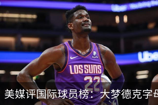 美媒评国际球员榜：大梦德克字母前三 姚明第18文班仅第50