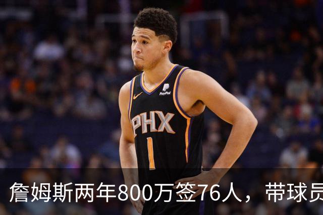 詹姆斯两年800万签76人，带球员选项，球队实力榜飙至第5
