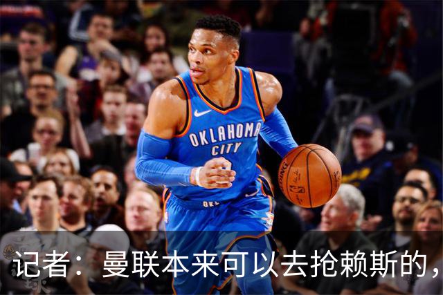 记者：曼联本来可以去抢赖斯的，还因为不想跟热刺谈判而放弃凯恩