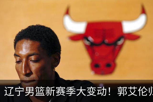 辽宁男篮新赛季大变动！郭艾伦归队有望重回辽篮，杨鸣可能回归