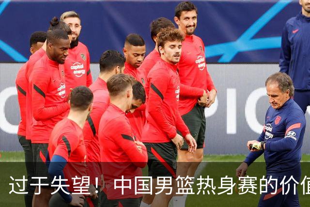 过于失望！中国男篮热身赛的价值遭到严重质疑，昂贵邀约却对方敷衍了事