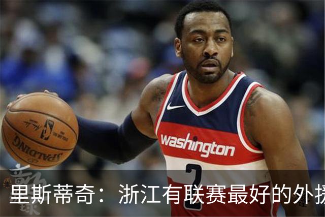 里斯蒂奇：浙江有联赛最好的外援之一，也有中国最好的年轻球员