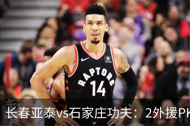 长春亚泰vs石家庄功夫：2外援PK3外援，谭龙首发