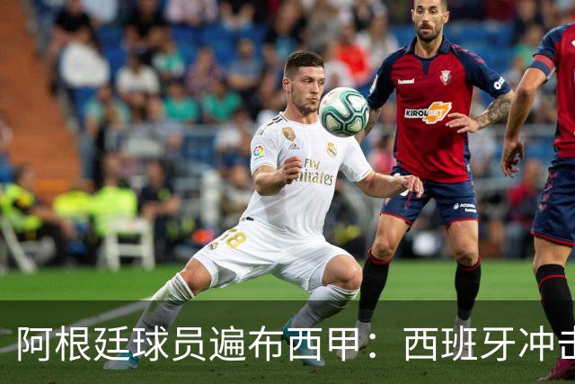 阿根廷球员遍布西甲：西班牙冲击世界杯，最熟悉的对手最头疼