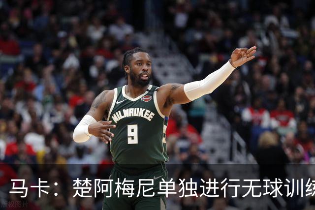 马卡：楚阿梅尼单独进行无球训练，出战摩洛哥可能性微乎其微
