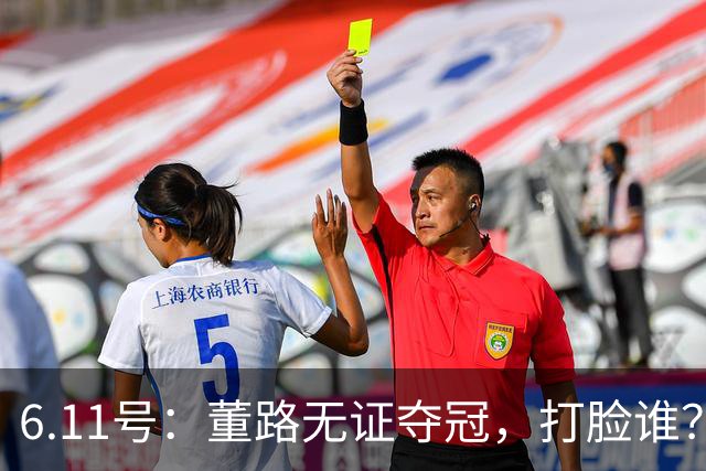 6.11号：董路无证夺冠，打脸谁？人民日报点赞背后，中国足球的路在何方