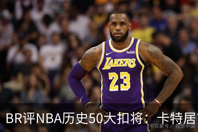 BR评NBA历史50大扣将：卡特居首，乔丹次席，詹姆斯第7