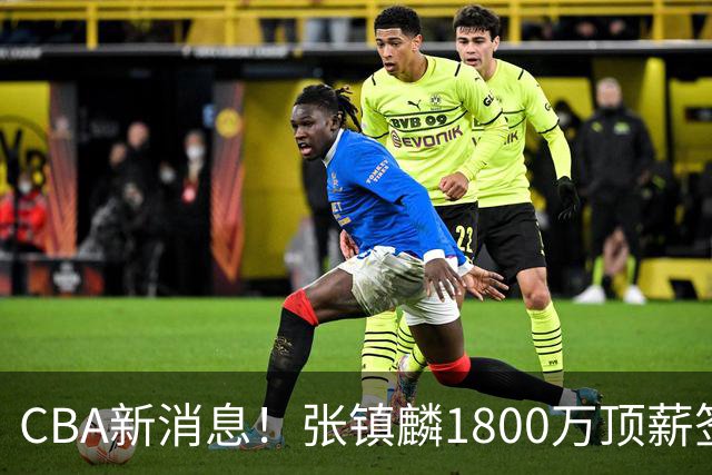 CBA新消息！张镇麟1800万顶薪签约，范子铭主动申请交易加盟劲旅