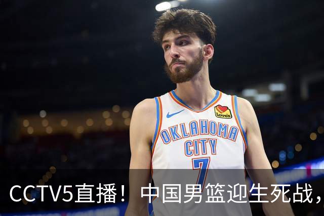 CCTV5直播！中国男篮迎生死战，全华班PK2大归化，输球将无缘世界杯