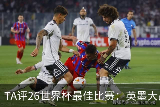 TA评26世界杯最佳比赛：英墨大战踢出了史诗感；佛得角几乎创造神话