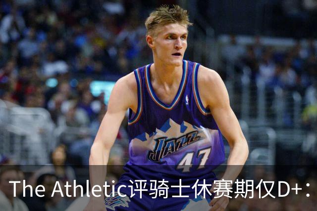 The Athletic评骑士休赛期仅D+：眼看他队补强，自己按兵不动